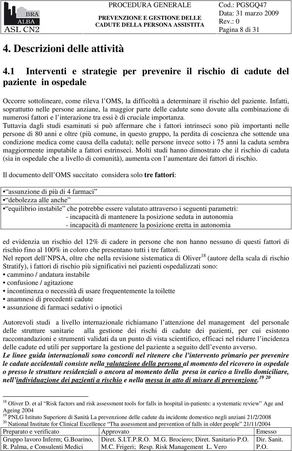 Infatti, soprattutto nelle persone anziane, la maggior parte delle cadute sono dovute alla combinazione di numerosi fattori e l interazione tra essi è di cruciale importanza.