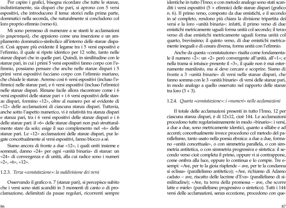 Mi sono permesso di numerare a se stanti le acclamazioni (o cairetismoiv), che appaiono come una inserzione e un ampliamento dommatico-simbolico all interno delle stanze dispari.