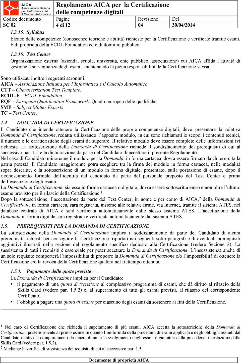 Test Center Organizzazione esterna (azienda, scuola, università, ente pubblico, associazione) cui AICA affida l attività di gestione e sorveglianza degli esami, mantenendo la piena responsabilità