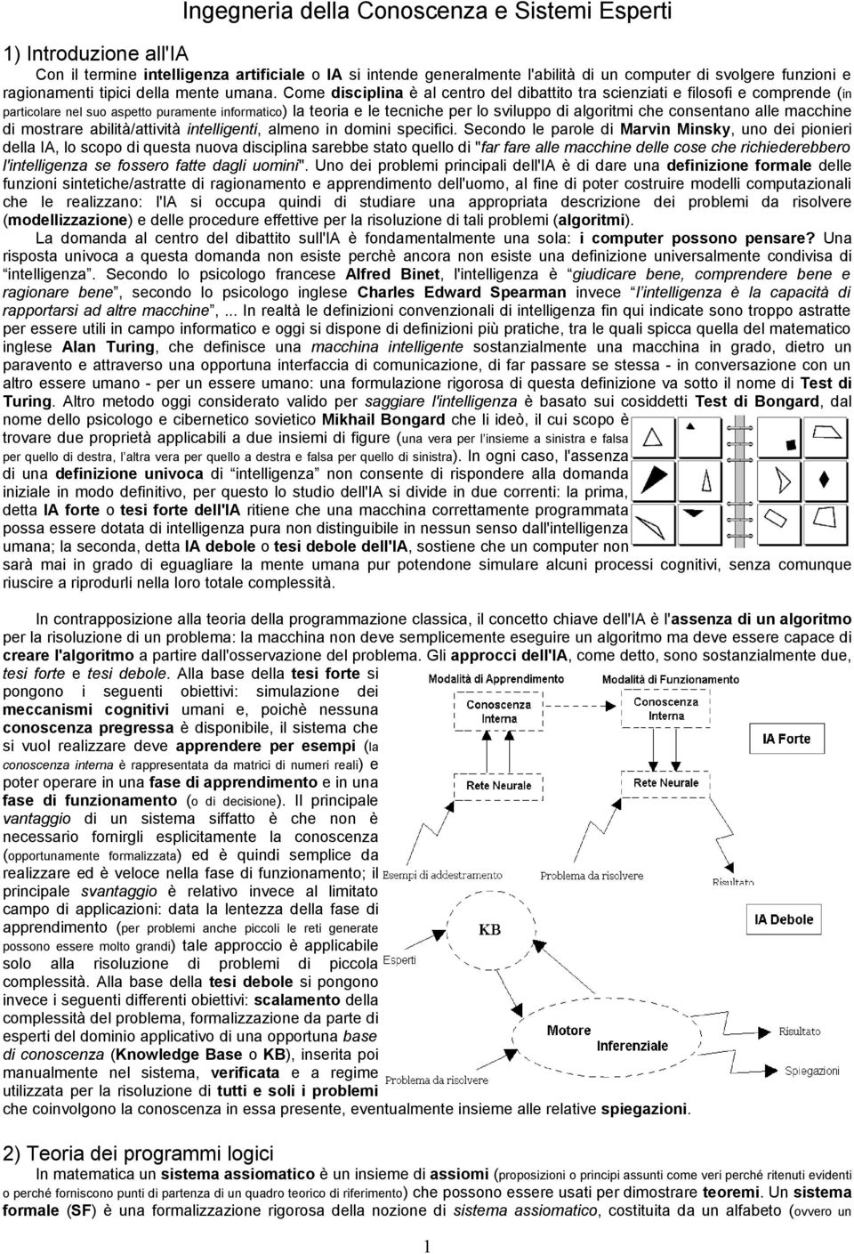 Come disciplina è al centro del dibattito tra scienziati e filosofi e comprende (in particolare nel suo aspetto puramente informatico) la teoria e le tecniche per lo sviluppo di algoritmi che