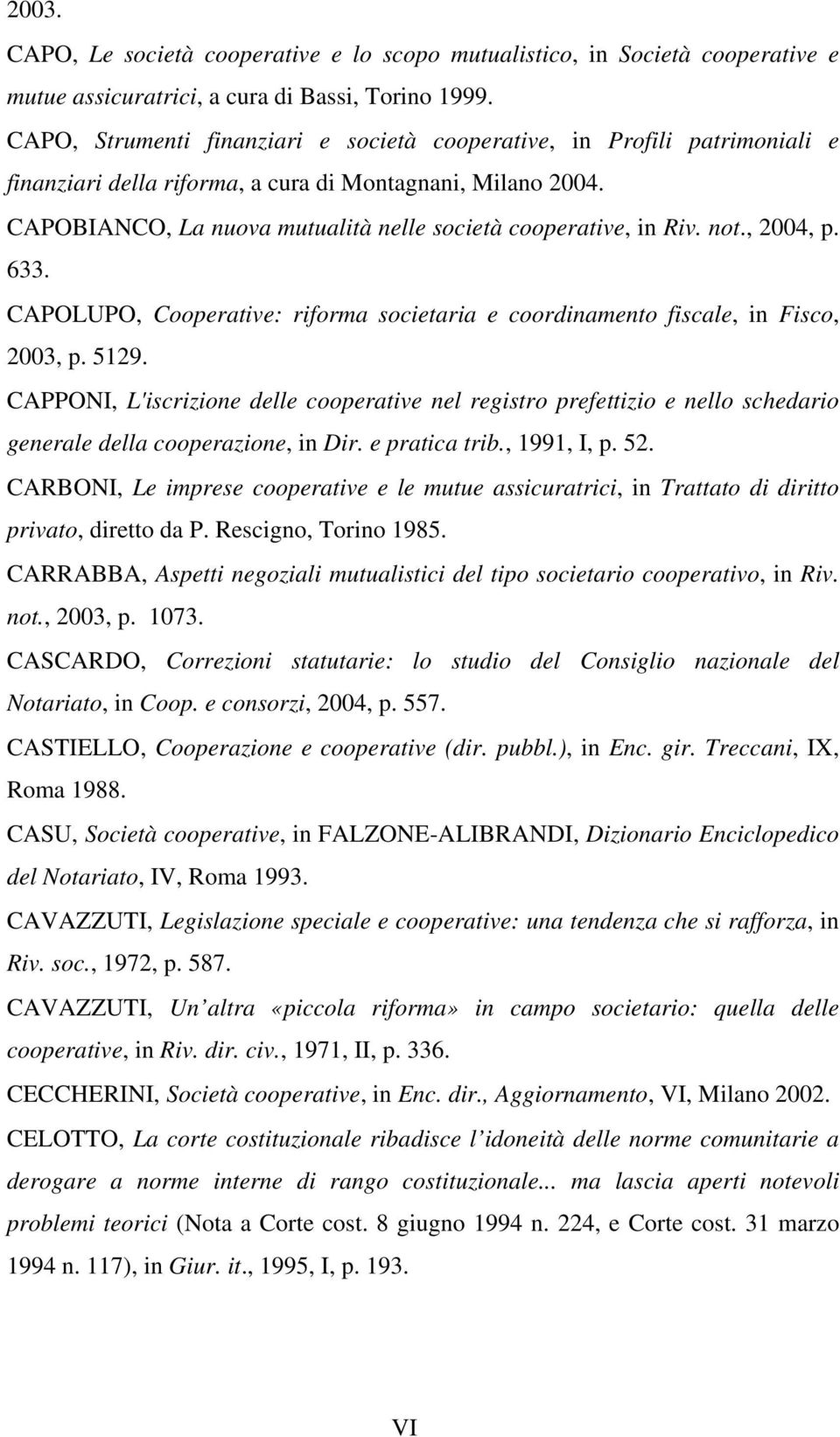 CAPOBIANCO, La nuova mutualità nelle società cooperative, in Riv. not., 2004, p. 633. CAPOLUPO, Cooperative: riforma societaria e coordinamento fiscale, in Fisco, 2003, p. 5129.