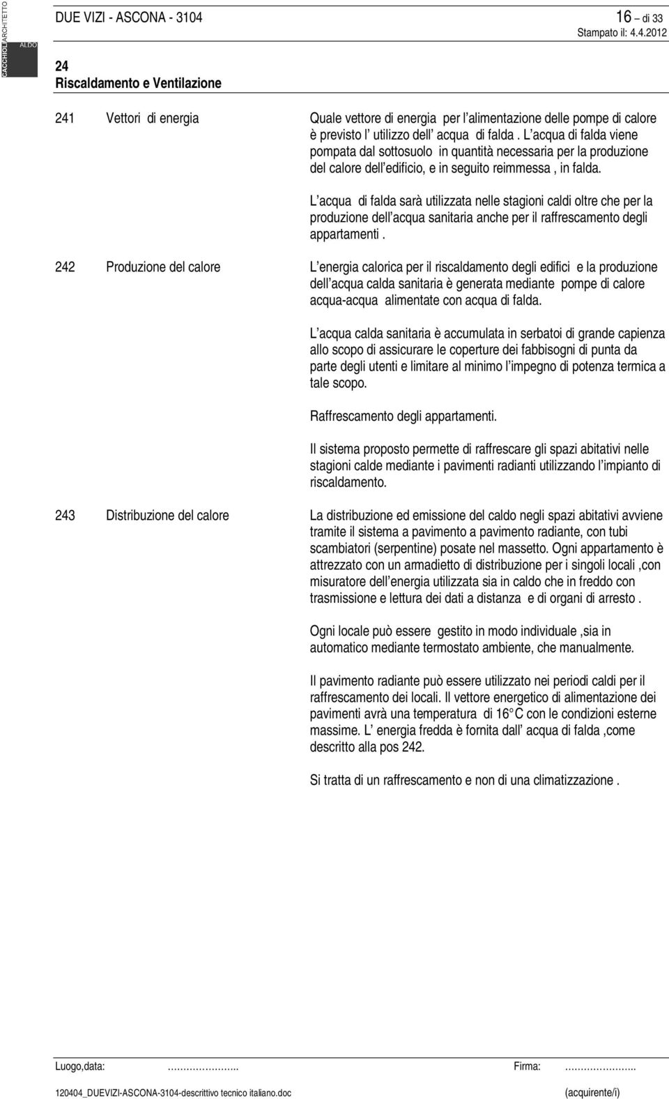 L acqua di falda sarà utilizzata nelle stagioni caldi oltre che per la produzione dell acqua sanitaria anche per il raffrescamento degli appartamenti.