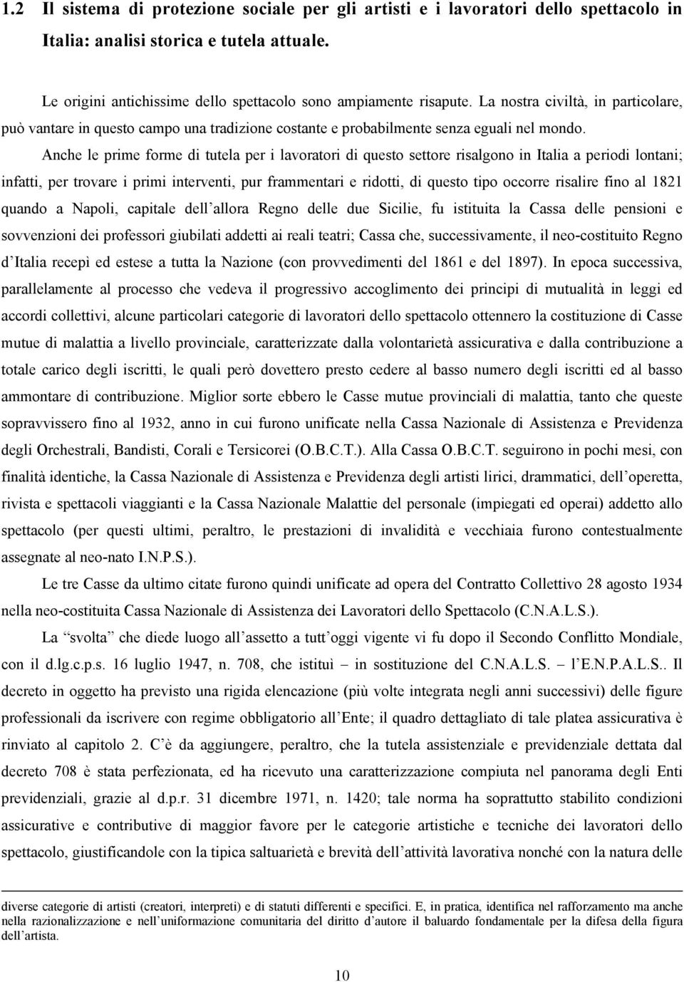 Anche le prime forme di tutela per i lavoratori di questo settore risalgono in Italia a periodi lontani; infatti, per trovare i primi interventi, pur frammentari e ridotti, di questo tipo occorre