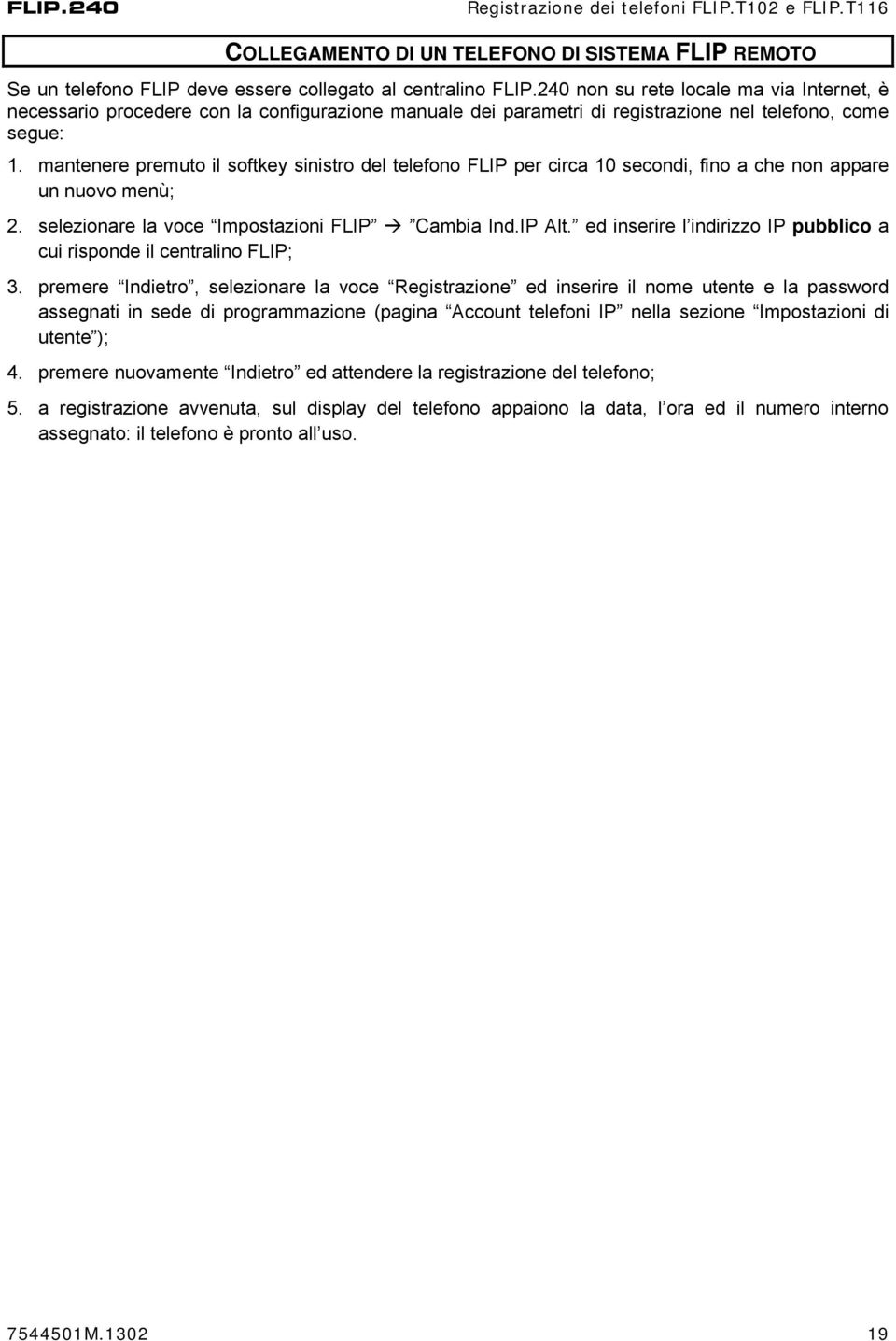 mantenere premuto il softkey sinistro del telefono FLIP per circa 10 secondi, fino a che non appare un nuovo menù; 2. selezionare la voce Impostazioni FLIP Cambia Ind.IP Alt.