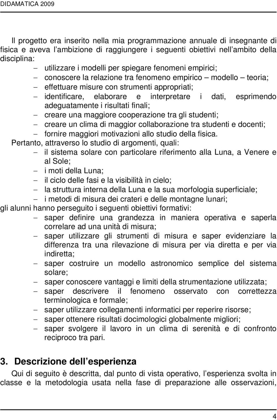 esprimendo adeguatamente i risultati finali; creare una maggiore cooperazione tra gli studenti; creare un clima di maggior collaborazione tra studenti e docenti; fornire maggiori motivazioni allo