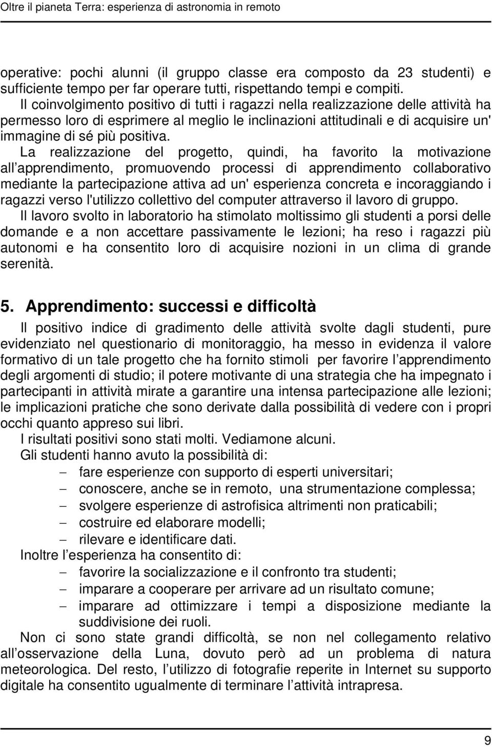 Il coinvolgimento positivo di tutti i ragazzi nella realizzazione delle attività ha permesso loro di esprimere al meglio le inclinazioni attitudinali e di acquisire un' immagine di sé più positiva.