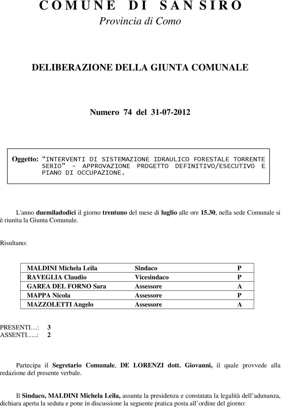 Risultano: MALDINI Michela Leila Sindaco P RAVEGLIA Claudio Vicesindaco P GAREA DEL FORNO Sara Assessore A MAPPA Nicola Assessore P MAZZOLETTI Angelo Assessore A PRESENTI : 3 ASSENTI.