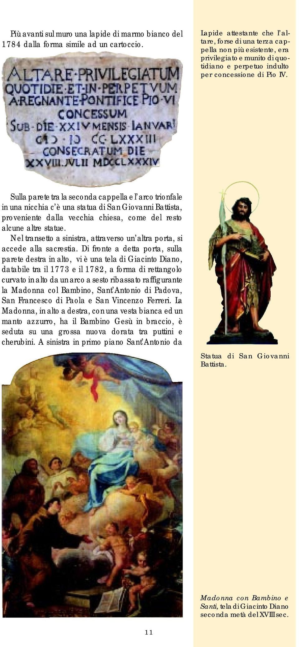 Sulla parete tra la seconda cappella e l arco trionfale in una nicchia c è una statua di San Giovanni Battista, proveniente dalla vecchia chiesa, come del resto alcune altre statue.