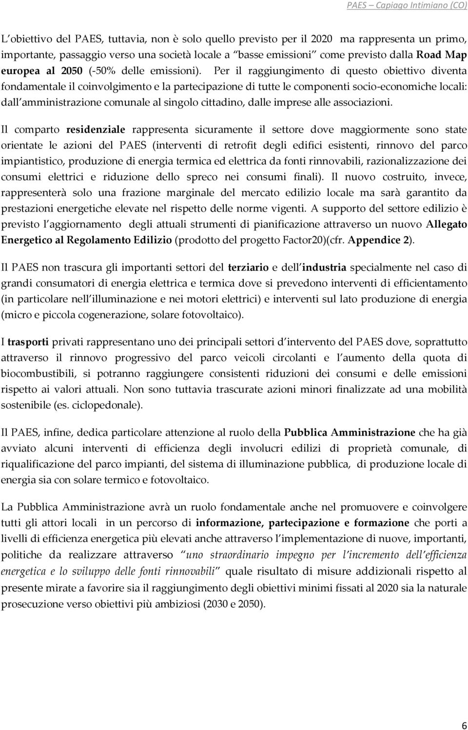 Per il raggiungimento di questo obiettivo diventa fondamentale il coinvolgimento e la partecipazione di tutte le componenti socio-economiche locali: dall amministrazione comunale al singolo