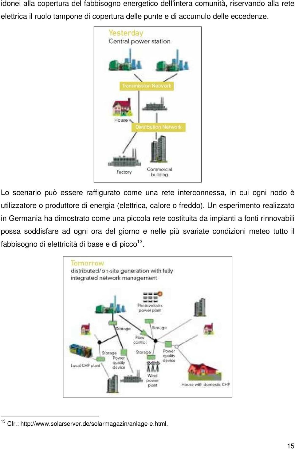 Lo scenario può essere raffigurato come una rete interconnessa, in cui ogni nodo è utilizzatore o produttore di energia (elettrica, calore o freddo).