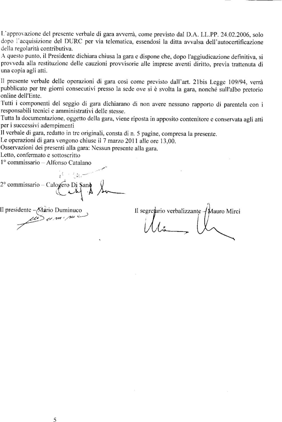 -\ questo punto, il Presidente dichiara chiusa la gara e dispone che, dopo l'aggiudicazione definitiva, si provveda alla restituzione delle cauzioni provvisorie alle imprese aventi diritto, previa