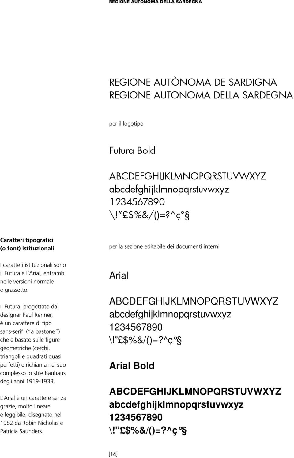 Il Futura, progettato dal designer Paul Renner, è un carattere di tipo sans-serif ( a bastone ) che è basato sulle figure geometriche (cerchi, triangoli e quadrati quasi perfetti) e richiama nel suo