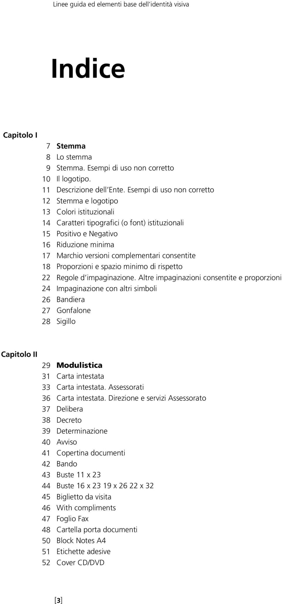 Esempi di uso non corretto Stemma e logotipo Colori istituzionali Caratteri tipografici (o font) istituzionali Positivo e Negativo Riduzione minima Marchio versioni complementari consentite