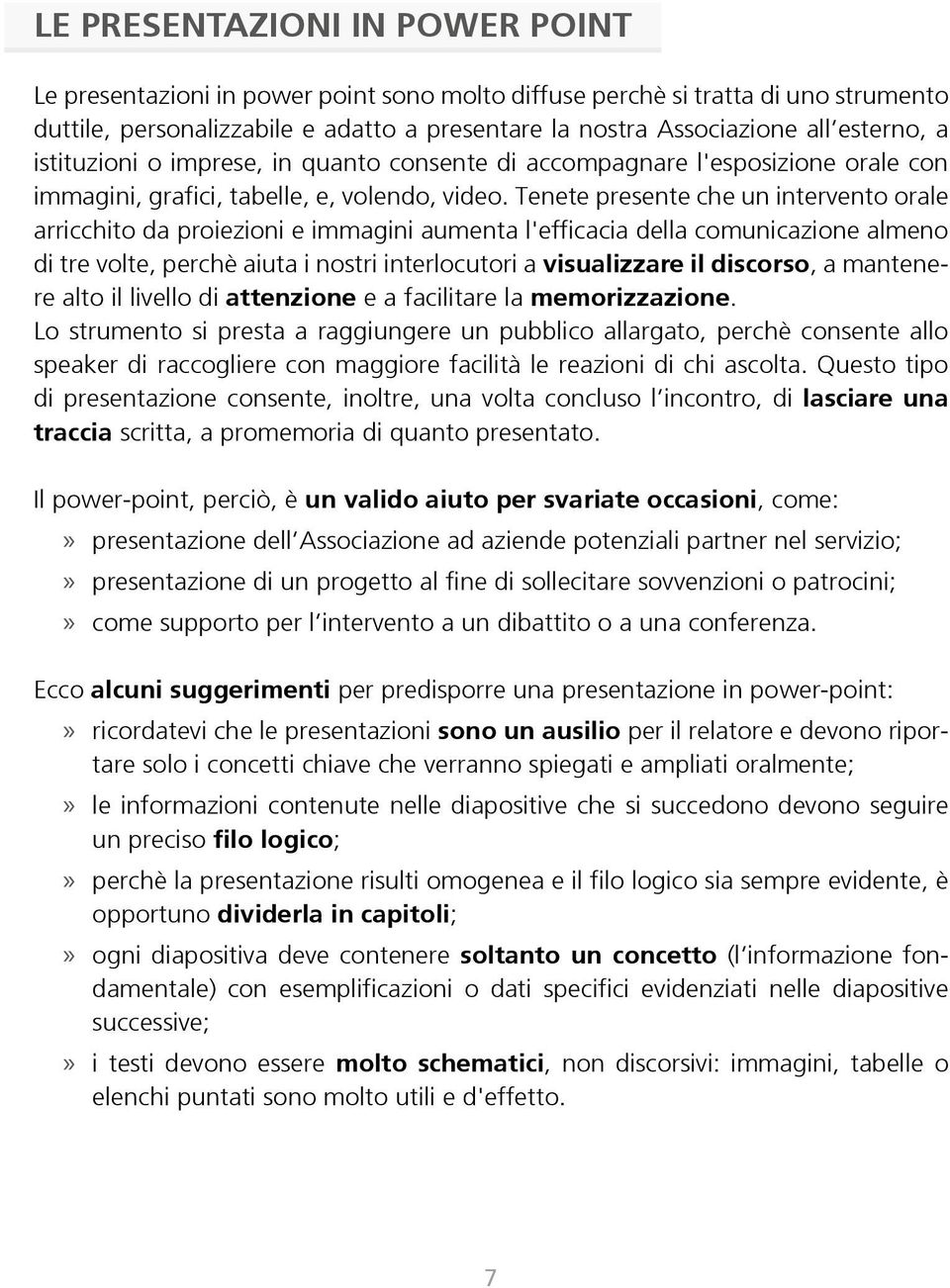 Tenete presente che un intervento orale arricchito da proiezioni e immagini aumenta l'efficacia della comunicazione almeno di tre volte, perchè aiuta i nostri interlocutori a visualizzare il