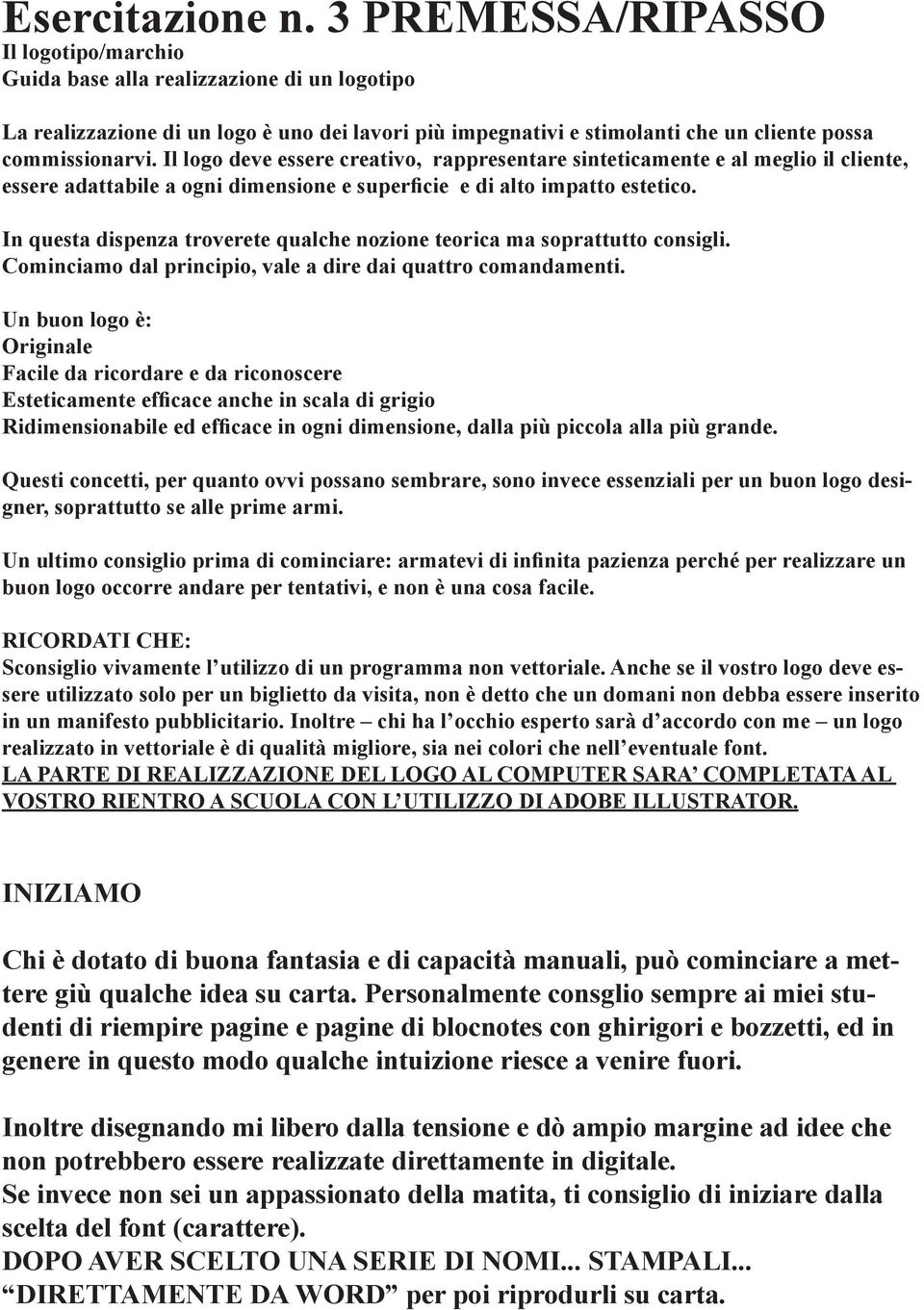 Il logo deve essere creativo, rappresentare sinteticamente e al meglio il cliente, essere adattabile a ogni dimensione e superficie e di alto impatto estetico.