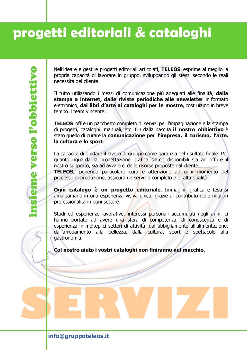 Il tutto utilizzando i mezzi di comunicazione più adeguati alle finalità, dalla stampa a internet, dalle riviste periodiche alle newsletter in formato elettronico, dai libri d arte ai cataloghi per