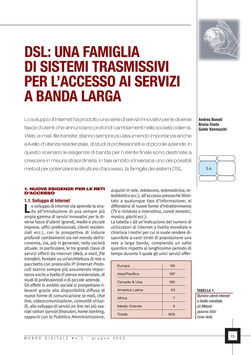 In questo scenario le esigenze di banda per l utente finale sono destinate a crescere in misura straordinaria: in tale ambito s inserisce uno dei possibili metodi per potenziare le strutture d