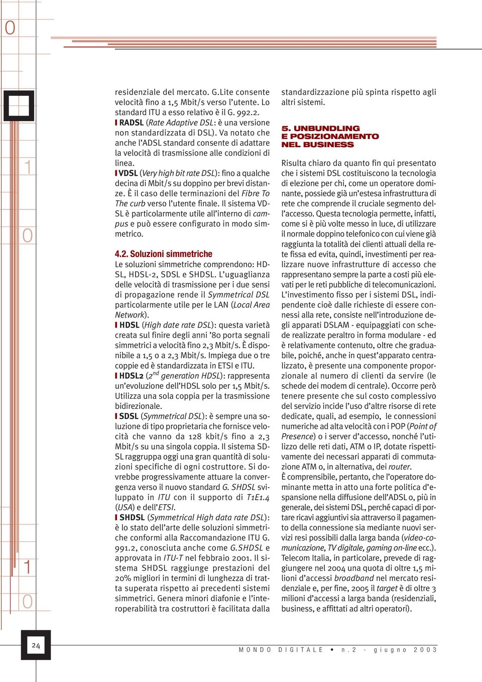 VDSL (Very high bit rate DSL): fino a qualche decina di Mbit/s su doppino per brevi distanze. È il caso delle terminazioni del Fibre To The curb verso l utente finale.