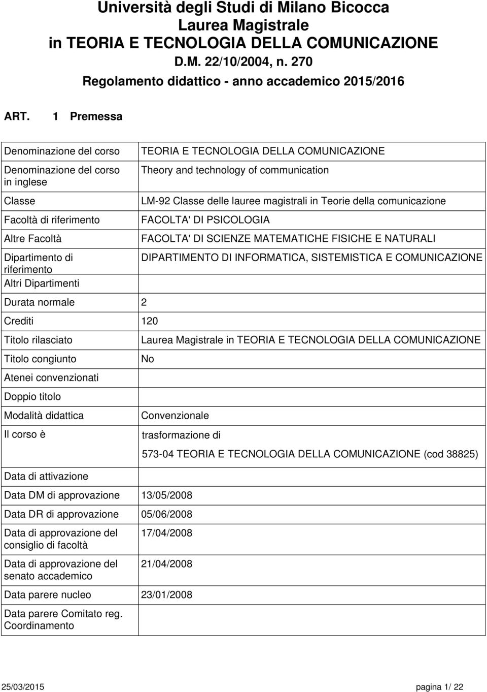 congiunto Atni convnzionati Doppio titolo Modalità didattica Il corso è Data di attivazion Data DM di approvazion TEORIA E TECNOLOGIA DELLA COMUNICAZIONE Thory and tchnology of communication LM-92