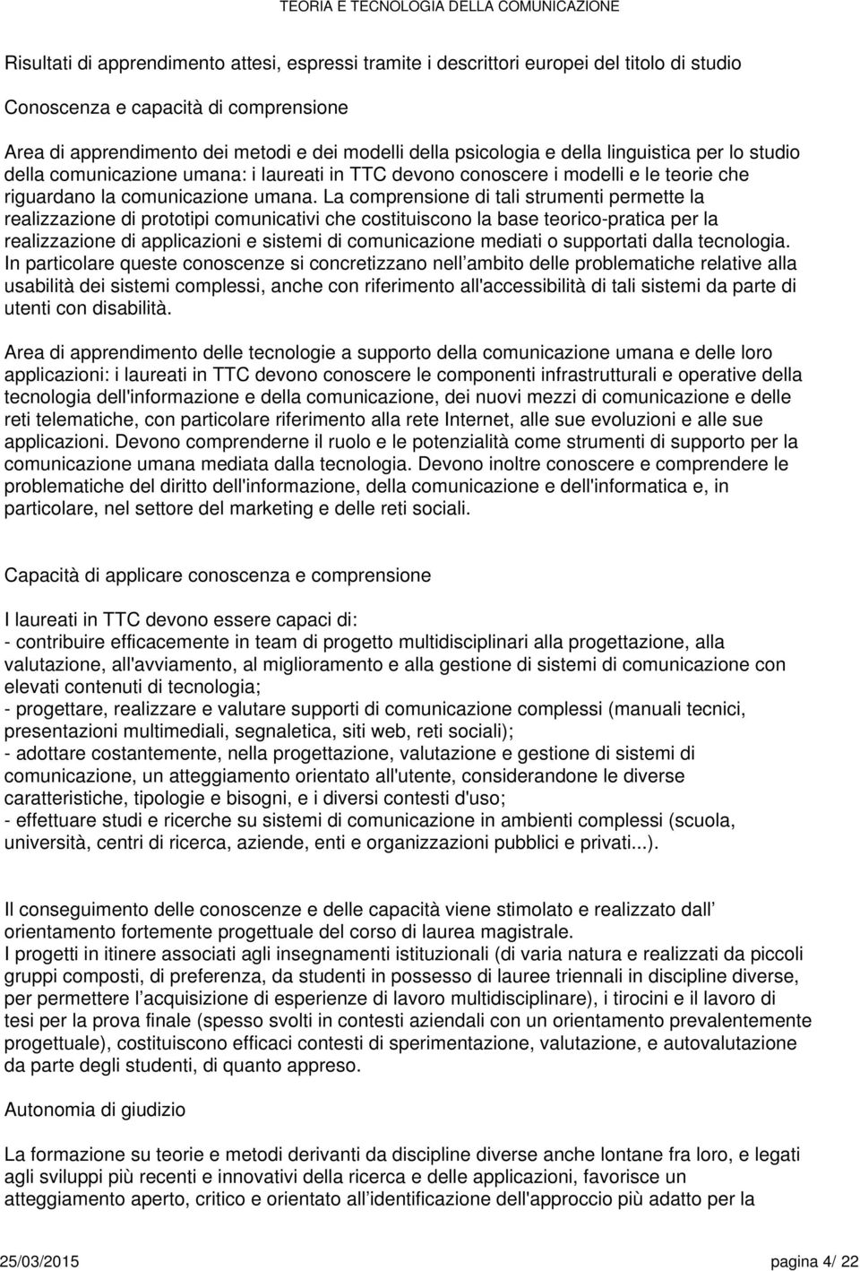 La comprnsion di tali strumnti prmtt la ralizzazion di prototipi comunicativi ch costituiscono la bas torico-pratica pr la ralizzazion di applicazioni sistmi di mdiati o supportati dalla tcnologia.