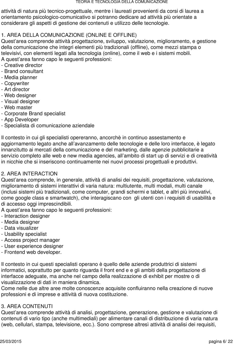 AREA DELLA COMUNICAZIONE (ONLINE E OFFLINE) Qust ara comprnd attività progttazion, sviluppo, valutazion, miglioramnto, gstion dlla ch intgri lmnti più tradizionali (offlin), com mzzi stampa o