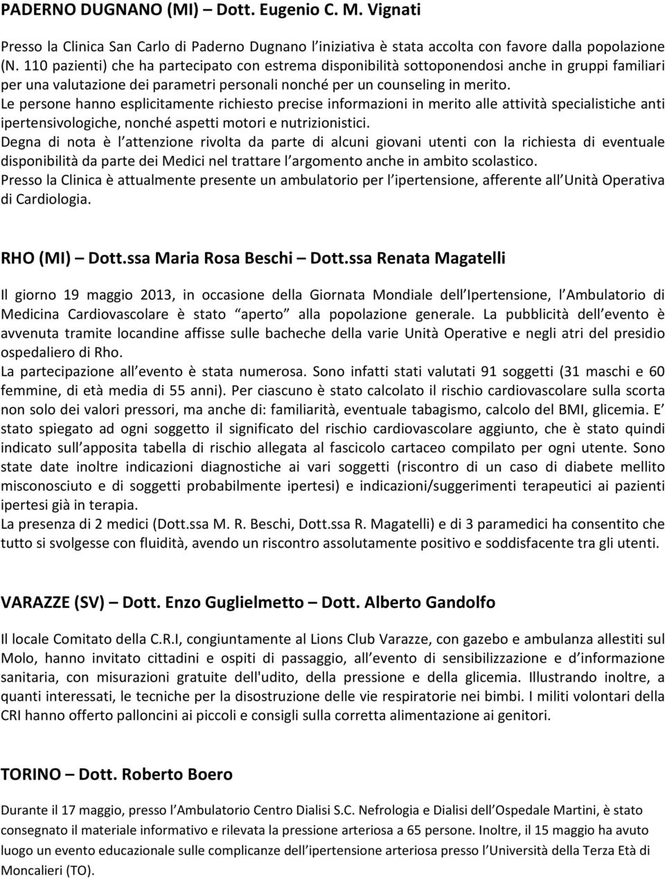 Le persone hanno esplicitamente richiesto precise informazioni in merito alle attività specialistiche anti ipertensivologiche, nonché aspetti motori e nutrizionistici.