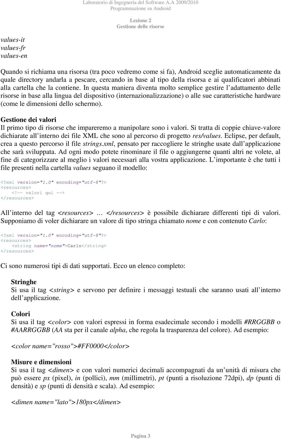 In questa maniera diventa molto semplice gestire l adattamento delle risorse in base alla lingua del dispositivo (internazionalizzazione) o alle sue caratteristiche hardware (come le dimensioni dello