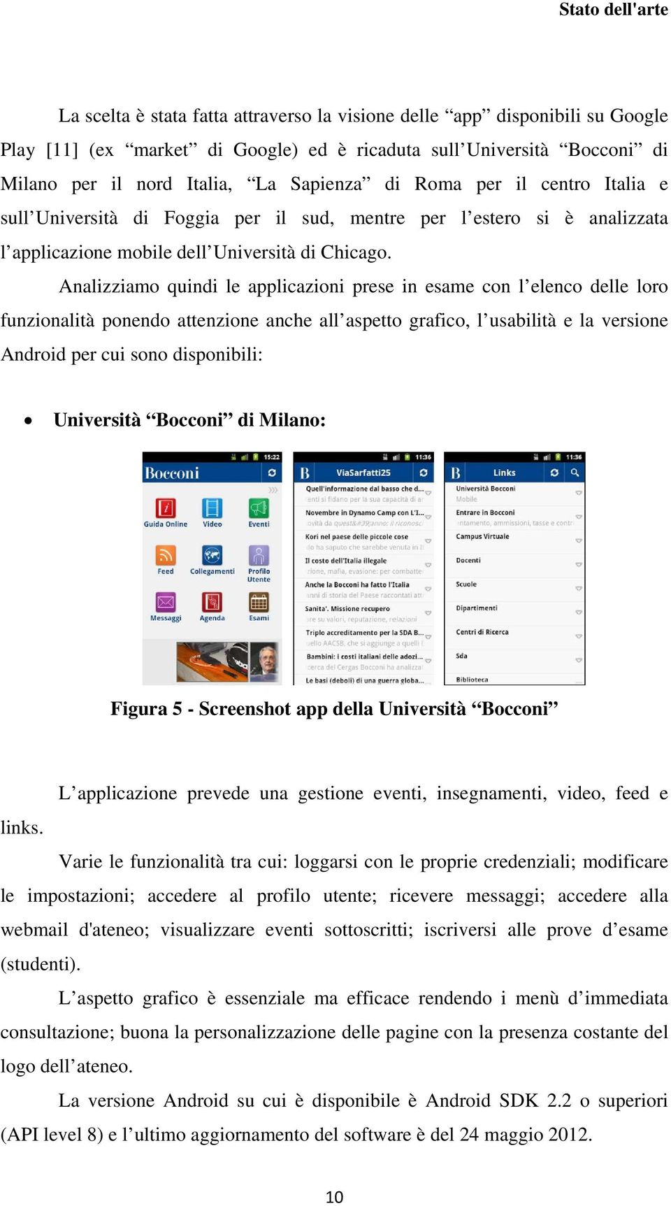 Analizziamo quindi le applicazioni prese in esame con l elenco delle loro funzionalità ponendo attenzione anche all aspetto grafico, l usabilità e la versione Android per cui sono disponibili: