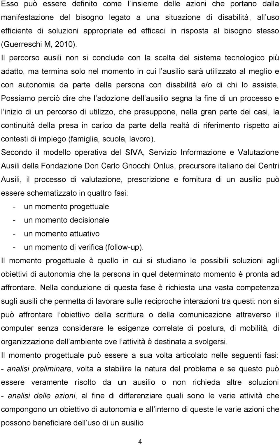 Il percorso ausili non si conclude con la scelta del sistema tecnologico più adatto, ma termina solo nel momento in cui l ausilio sarà utilizzato al meglio e con autonomia da parte della persona con