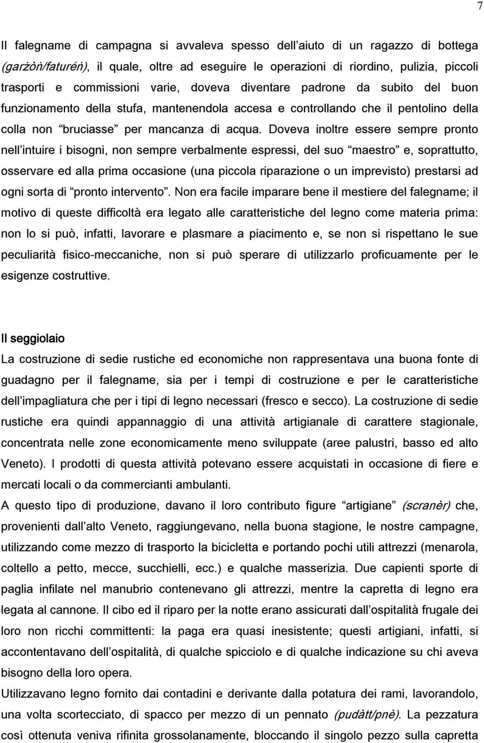 Doveva inoltre essere sempre pronto nell intuire i bisogni, non sempre verbalmente espressi, del suo maestro e, soprattutto, osservare ed alla prima occasione (una piccola riparazione o un