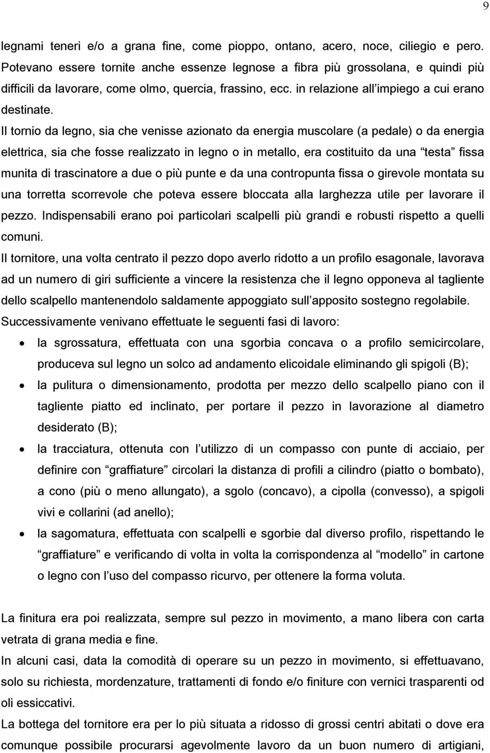 Il tornio da legno, sia che venisse azionato da energia muscolare (a pedale) o da energia elettrica, sia che fosse realizzato in legno o in metallo, era costituito da una testa fissa munita di