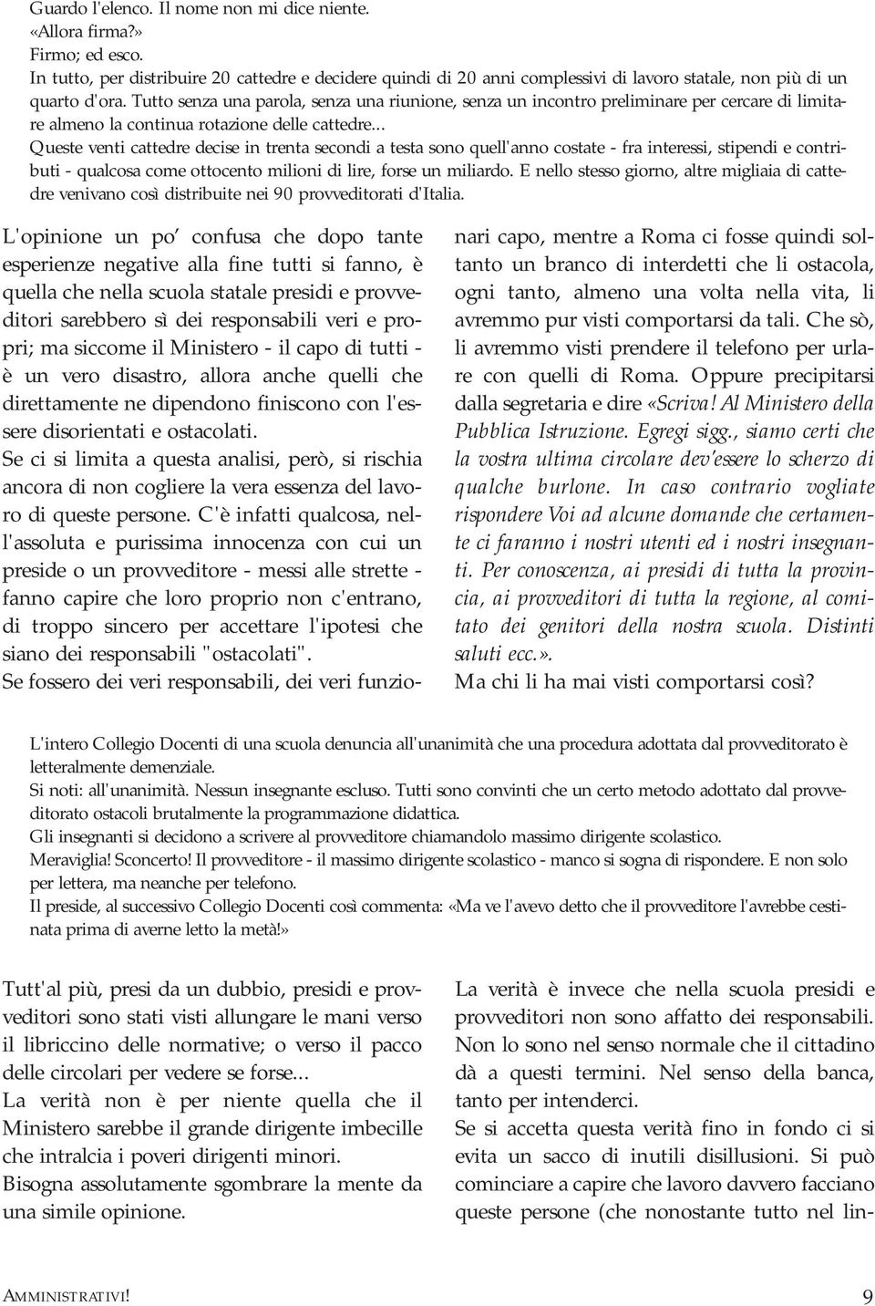 Tutto senza una parola, senza una riunione, senza un incontro preliminare per cercare di limitare almeno la continua rotazione delle cattedre.