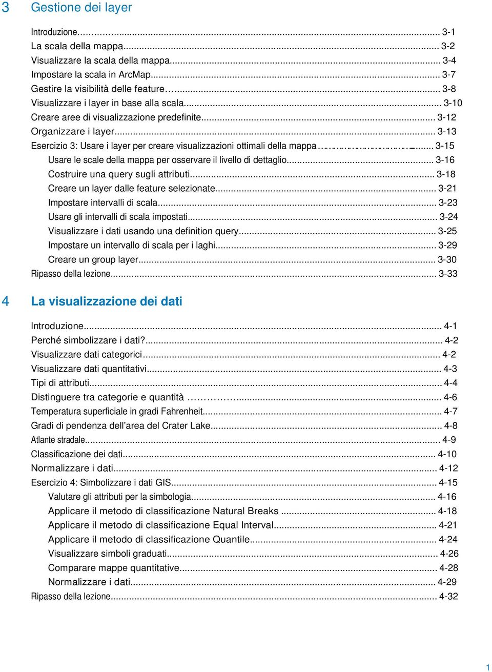 .. 3-13 Esercizio 3: Usare i layer per creare visualizzazioni ottimali della mappa... 3-15 Usare le scale della mappa per osservare il livello di dettaglio... 3-16 Costruire una query sugli attributi.