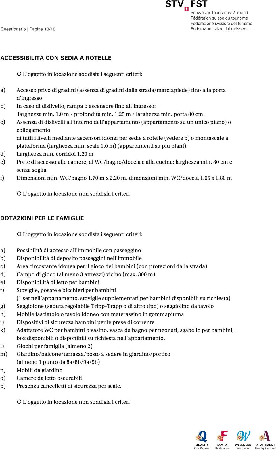 porta 80 cm c) Assenza di dislivelli all interno dell appartamento (appartamento su un unico piano) o collegamento di tutti i livelli mediante ascensori idonei per sedie a rotelle (vedere b) o