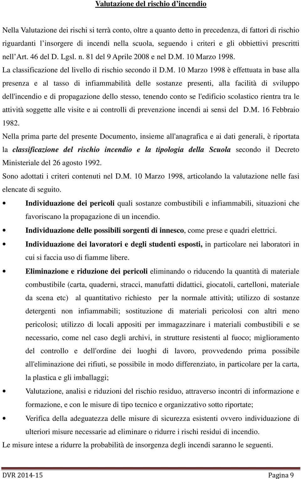 10 Marzo 1998. La classificazione del livello di rischio secondo il D.M. 10 Marzo 1998 è effettuata in base alla presenza e al tasso di infiammabilità delle sostanze presenti, alla facilità di