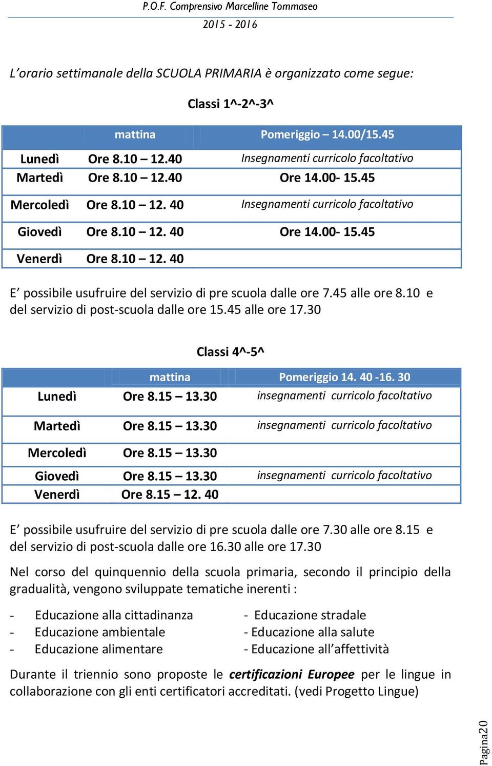 45 alle ore 8.10 e del servizio di post-scuola dalle ore 15.45 alle ore 17.30 Classi 4^-5^ mattina Pomeriggio 14. 40-16. 30 Lunedì Ore 8.15 13.30 insegnamenti curricolo facoltativo Martedì Ore 8.