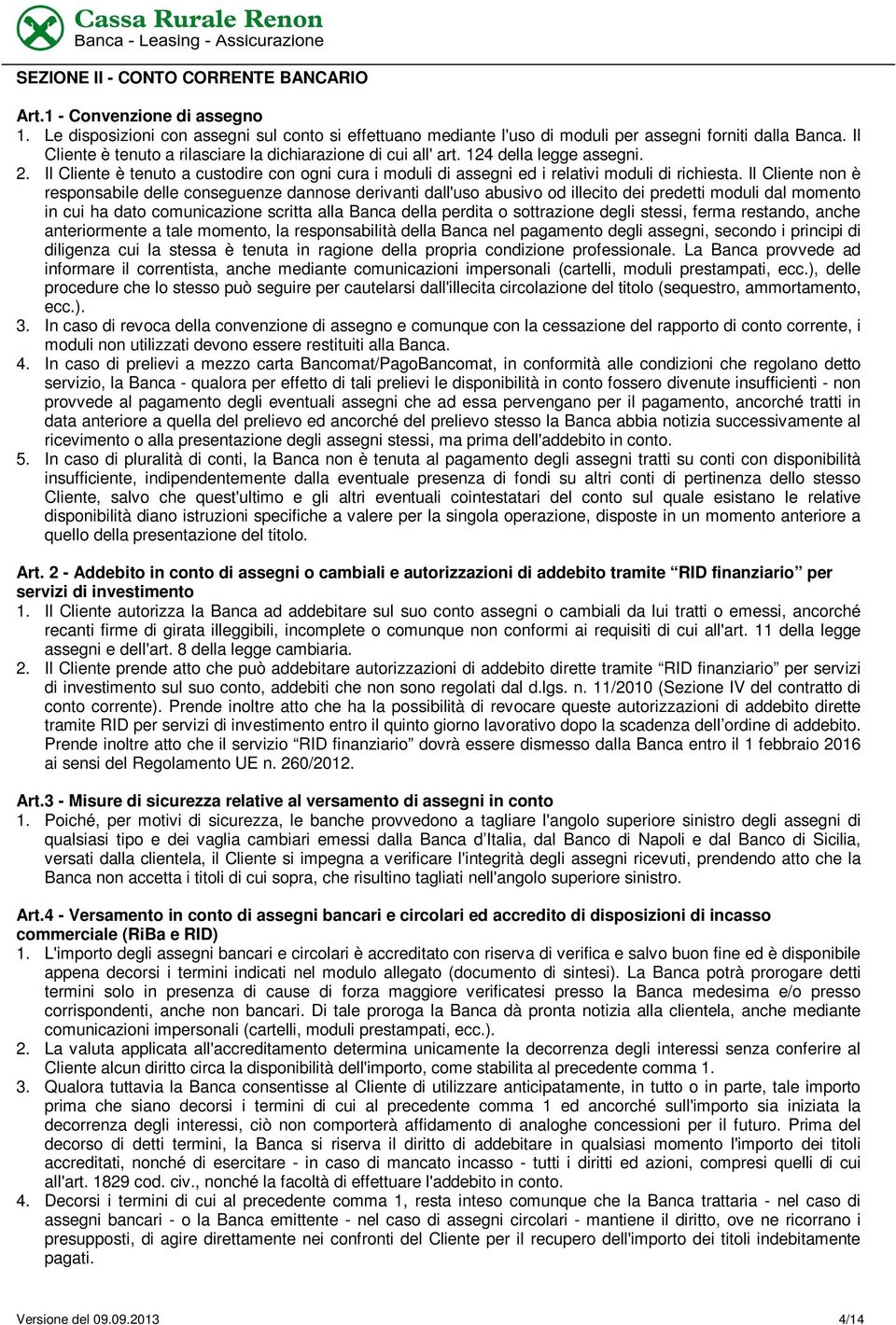 Il Cliente non è responsabile delle conseguenze dannose derivanti dall'uso abusivo od illecito dei predetti moduli dal momento in cui ha dato comunicazione scritta alla Banca della perdita o