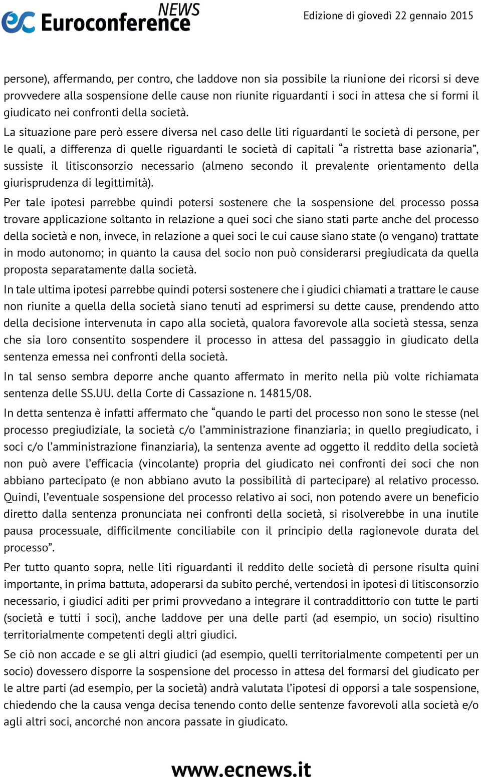 La situazione pare però essere diversa nel caso delle liti riguardanti le società di persone, per le quali, a differenza di quelle riguardanti le società di capitali a ristretta base azionaria,