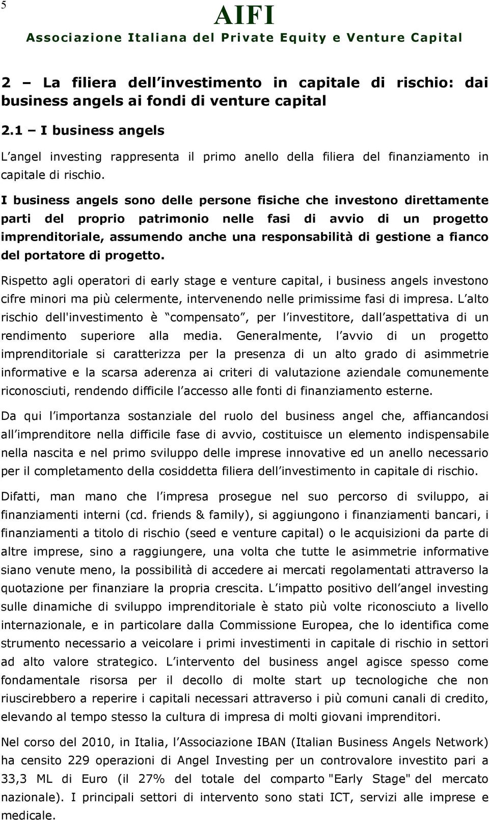 I business angels sono delle persone fisiche che investono direttamente parti del proprio patrimonio nelle fasi di avvio di un progetto imprenditoriale, assumendo anche una responsabilità di gestione