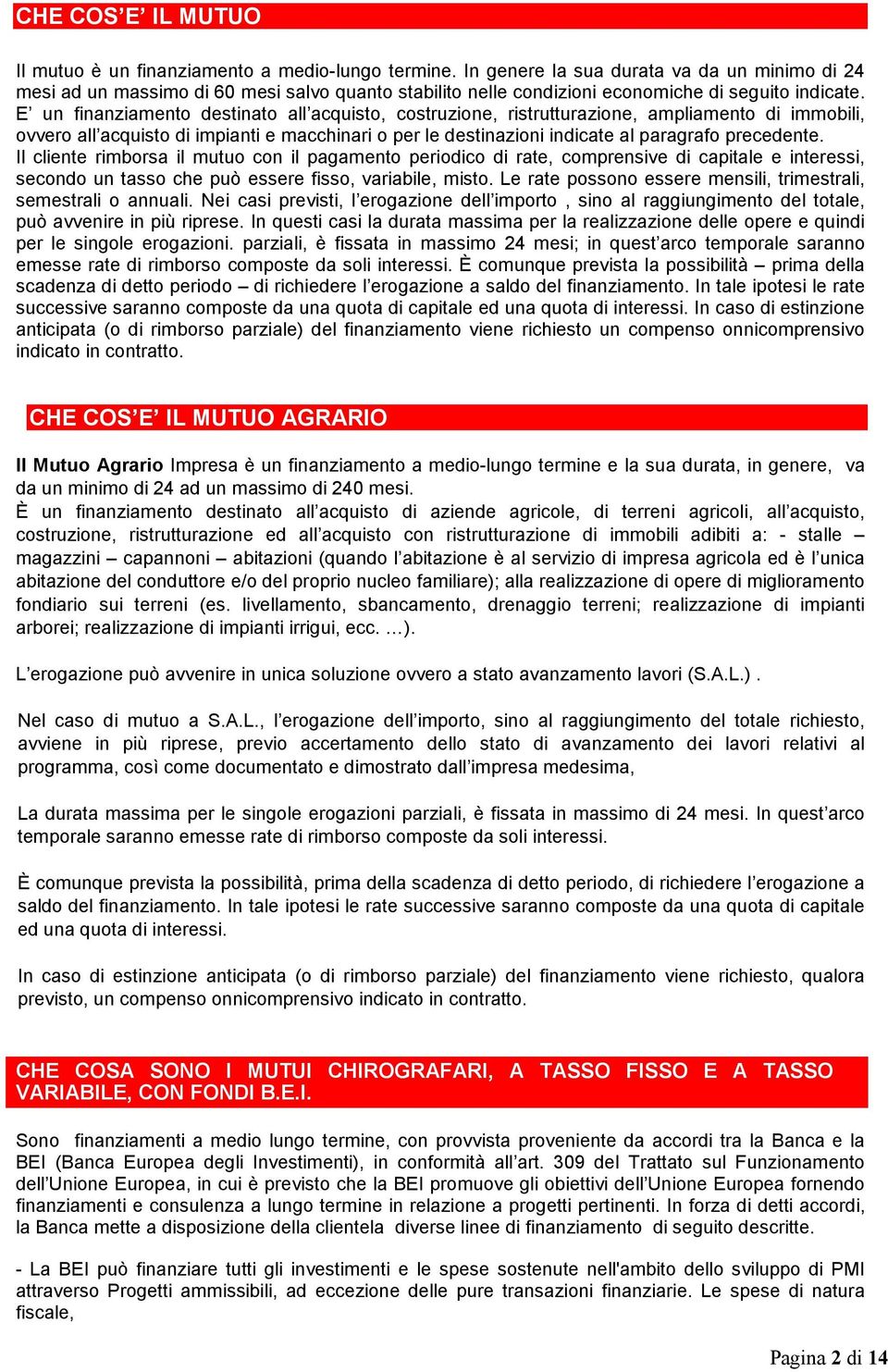 E un finanziamento destinato all acquisto, costruzione, ristrutturazione, ampliamento di immobili, ovvero all acquisto di impianti e macchinari o per le destinazioni indicate al paragrafo precedente.