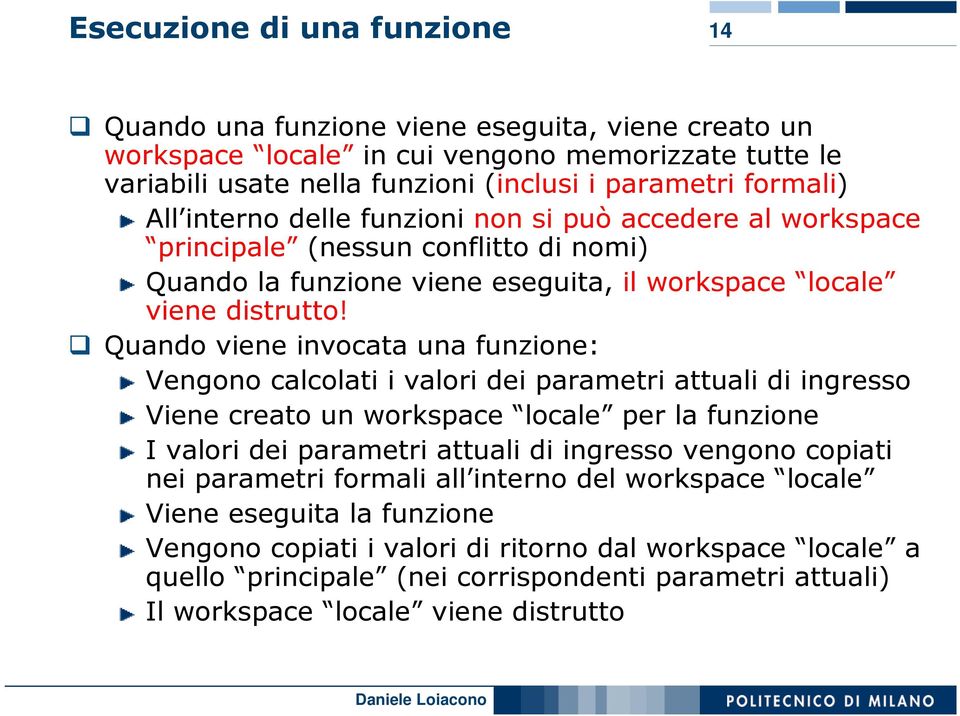 Quando viene invocata una funzione: Vengono calcolati i valori dei parametri attuali di ingresso Viene creato un workspace locale per la funzione I valori dei parametri attuali di ingresso vengono