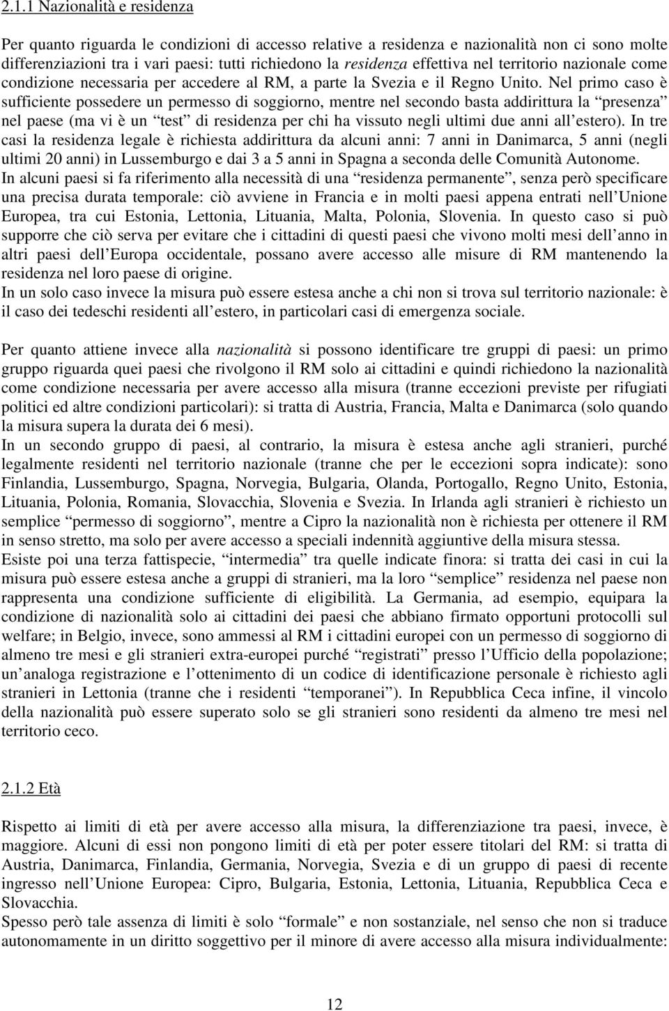 Nel primo caso è sufficiente possedere un permesso di soggiorno, mentre nel secondo basta addirittura la presenza nel paese (ma vi è un test di residenza per chi ha vissuto negli ultimi due anni all