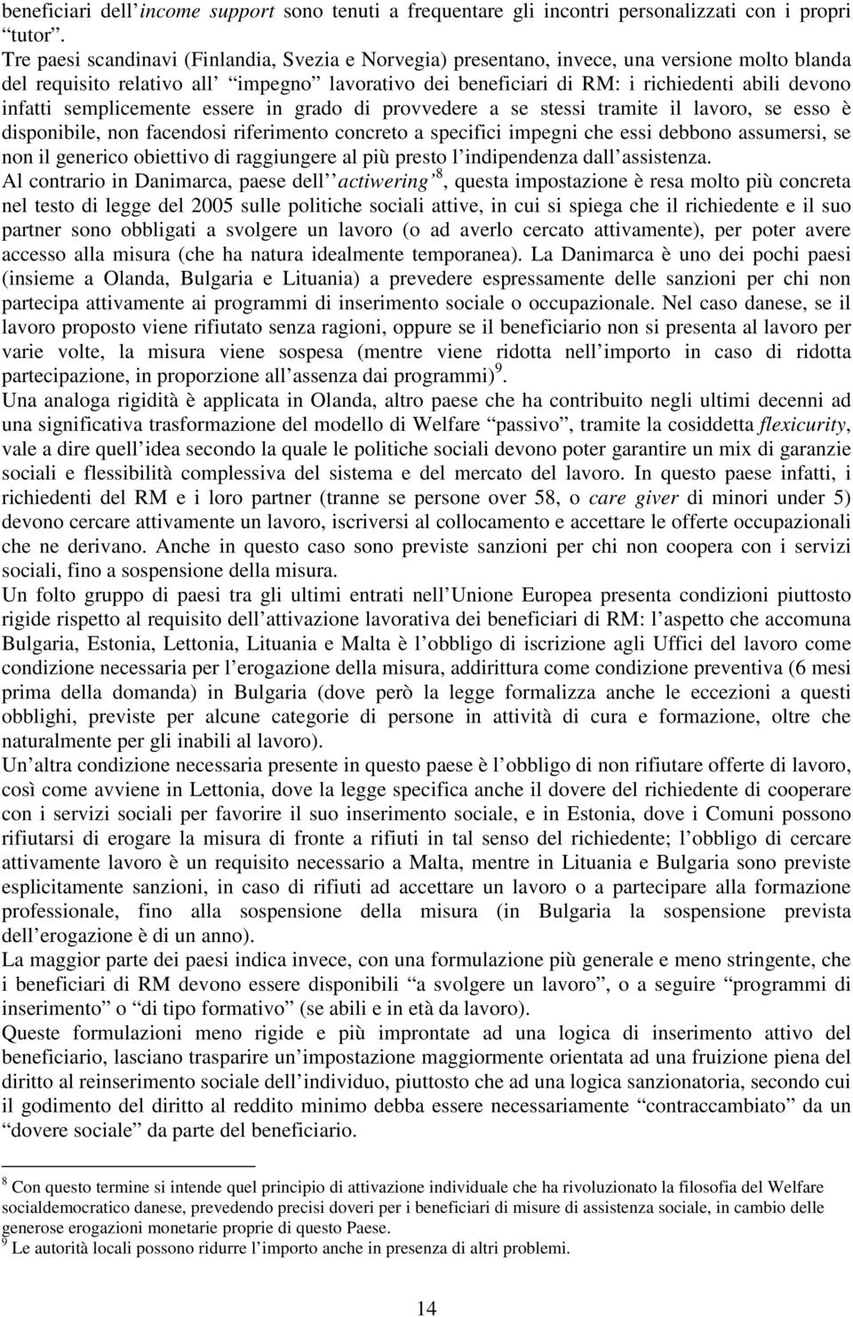 infatti semplicemente essere in grado di provvedere a se stessi tramite il lavoro, se esso è disponibile, non facendosi riferimento concreto a specifici impegni che essi debbono assumersi, se non il