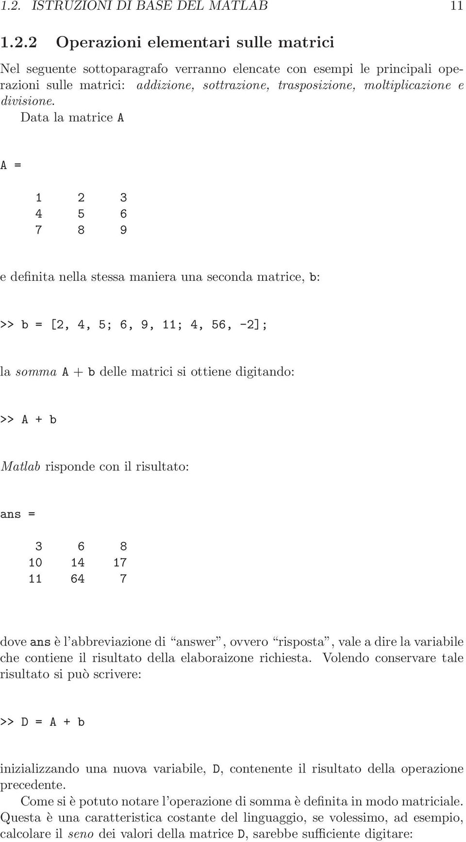 Data la matrice A A = 1 2 3 4 5 6 7 8 9 e definita nella stessa maniera una seconda matrice, b: >> b = [2, 4, 5; 6, 9, 11; 4, 56, -2]; la somma A + b delle matrici si ottiene digitando: >> A + b