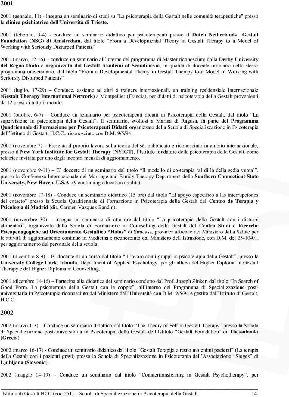 to a Model of Working with Seriously Disturbed Patients 2001 (marzo, 12-16) conduce un seminario all interno del programma di Master riconosciuto dalla Derby University del Regno Unito e organizzato