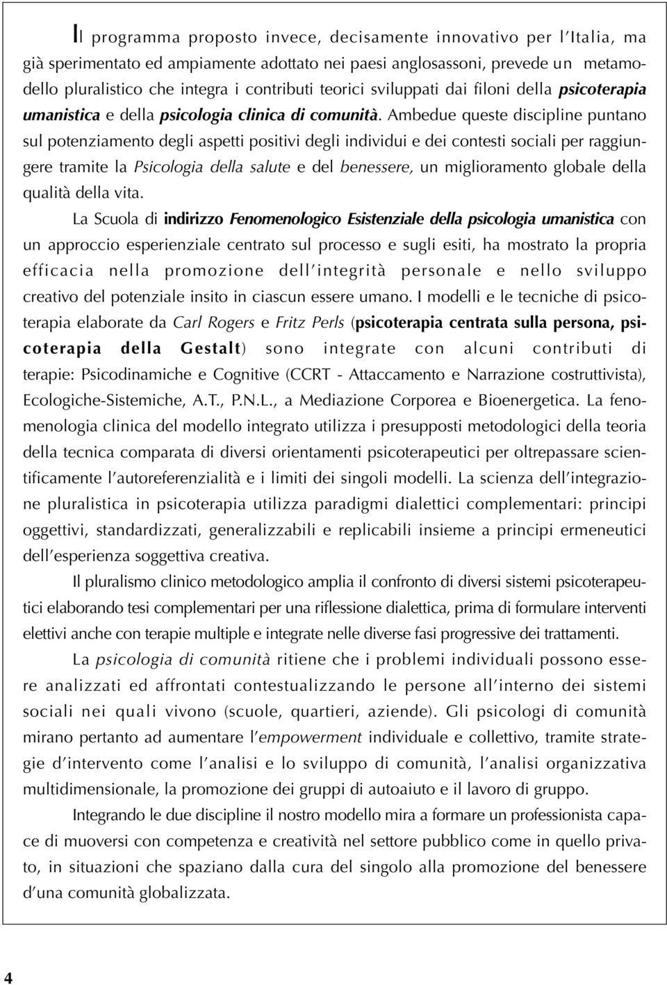 Ambedue queste discipline puntano sul potenziamento degli aspetti positivi degli individui e dei contesti sociali per raggiungere tramite la Psicologia della salute e del benessere, un miglioramento