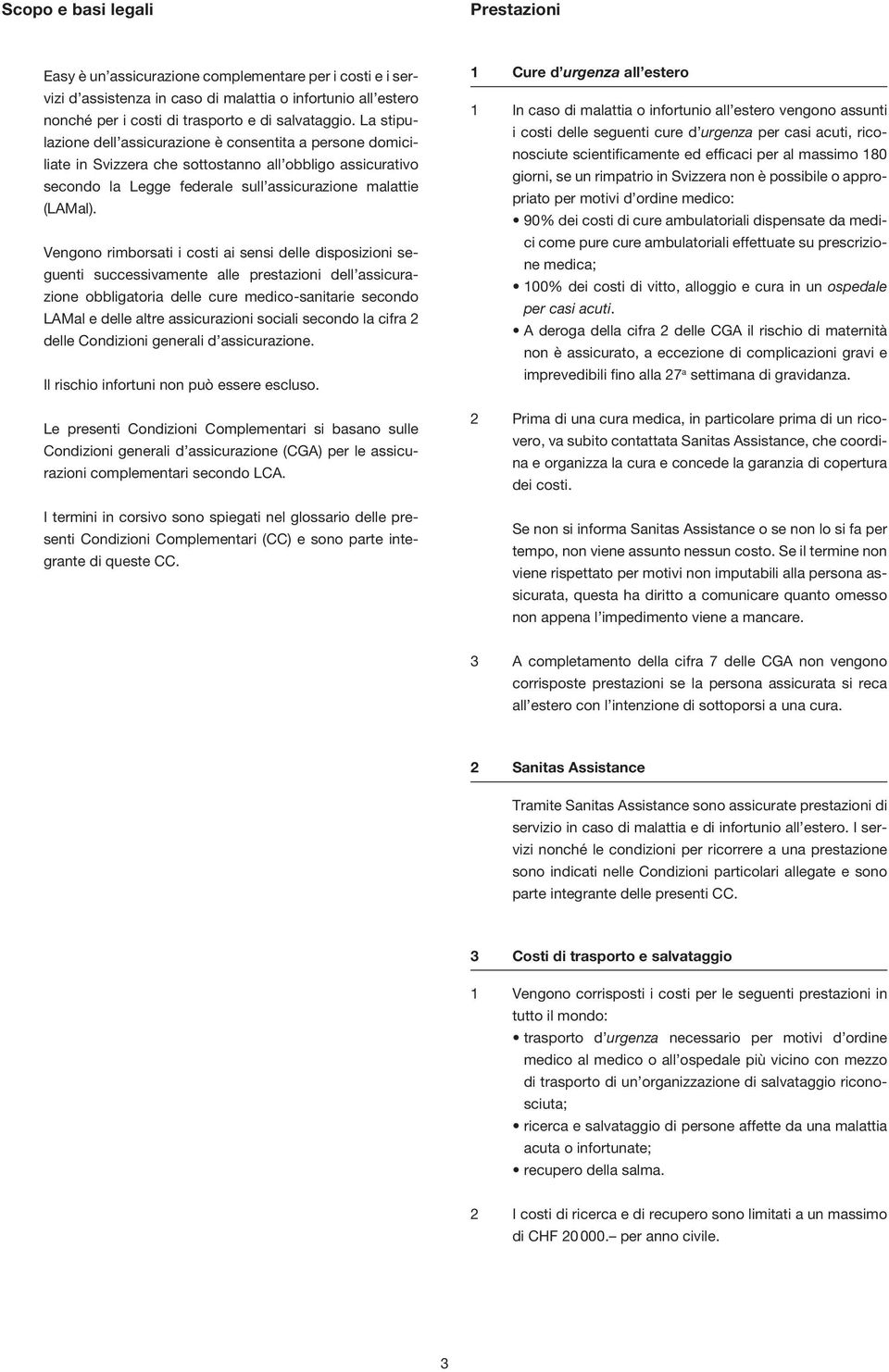 Vengono rimborsati i costi ai sensi delle disposizioni seguenti successivamente alle prestazioni dell assicurazione obbligatoria delle cure medico-sanitarie secondo LAMal e delle altre assicurazioni