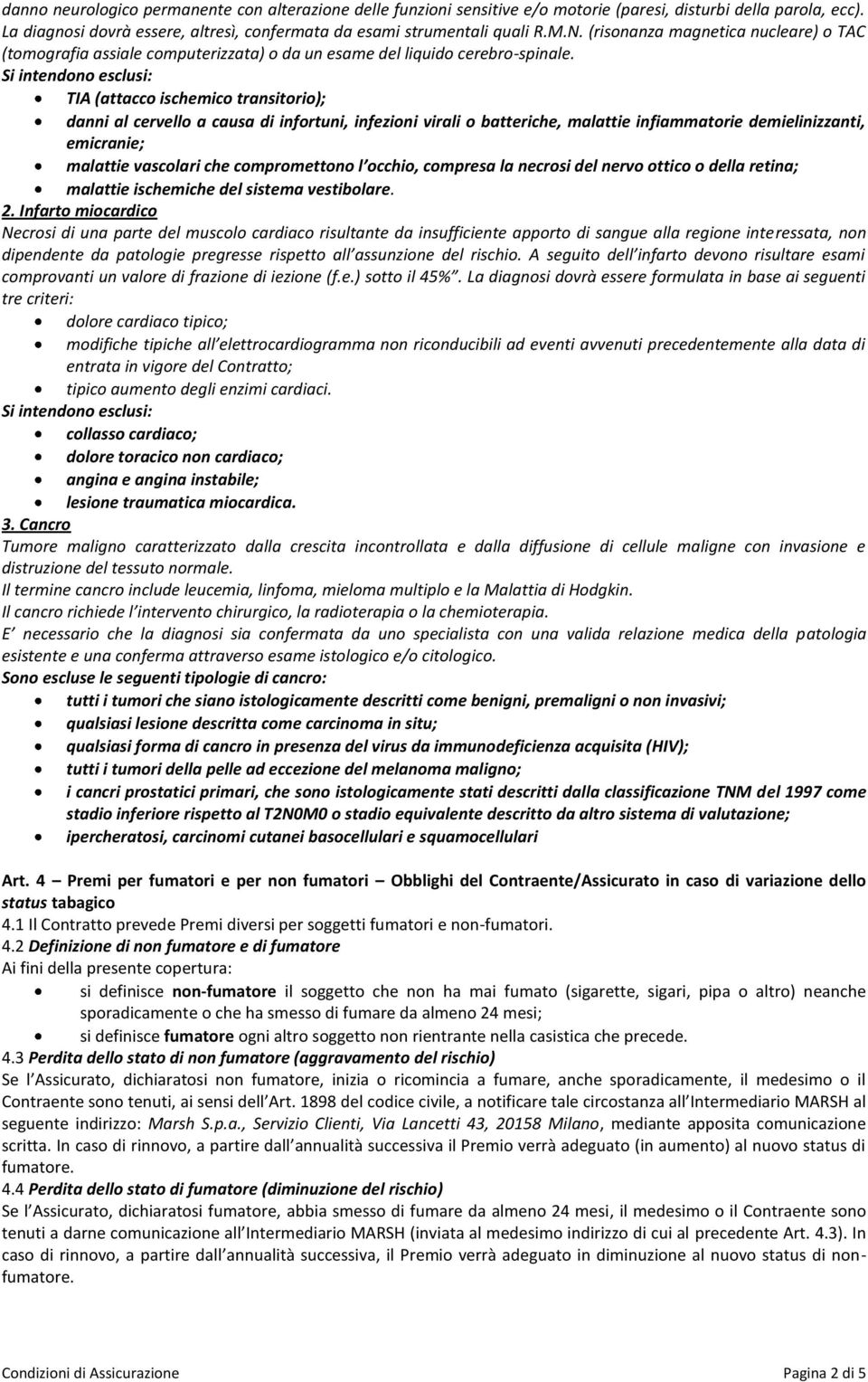 Si intendono esclusi: TIA (attacco ischemico transitorio); danni al cervello a causa di infortuni, infezioni virali o batteriche, malattie infiammatorie demielinizzanti, emicranie; malattie vascolari