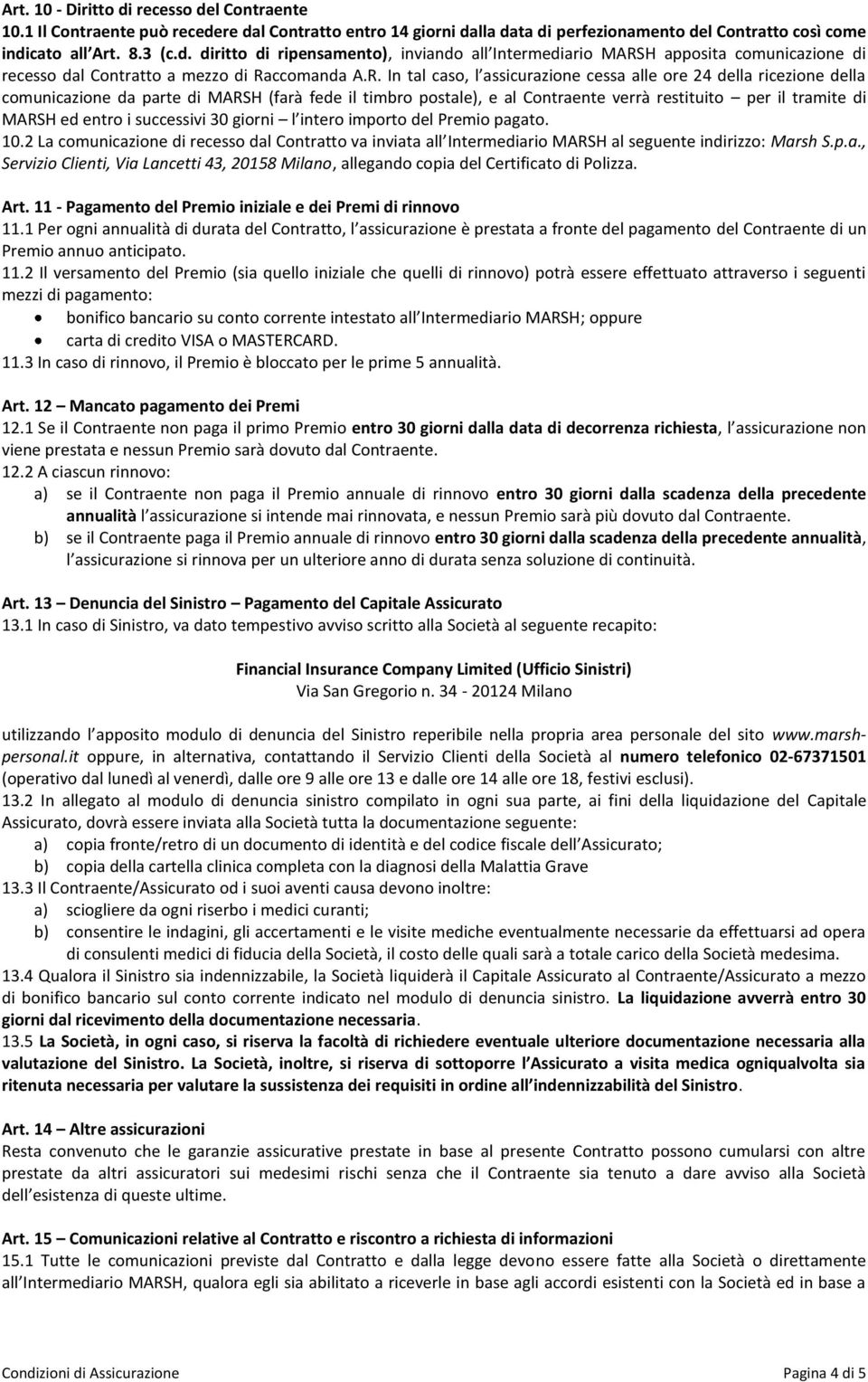 entro i successivi 30 giorni l intero importo del Premio pagato. 10.2 La comunicazione di recesso dal Contratto va inviata all Intermediario MARSH al seguente indirizzo: Marsh S.p.a., Servizio Clienti, Via Lancetti 43, 20158 Milano, allegando copia del Certificato di Polizza.