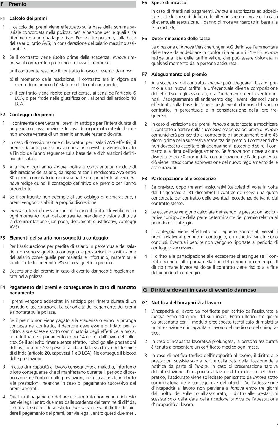 2 Se il contratto viene risolto prima della scadenza, innova rimborsa al contraente i premi non utilizzati, tranne se: a) il contraente rescinde il contratto in caso di evento dannoso; b) al momento